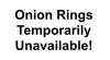 Onion Rings Temporarily  Unavailable!